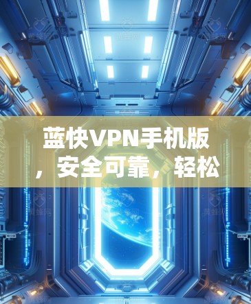 蓝快VPN手机版，安全可靠，轻松满足您的VPN需求