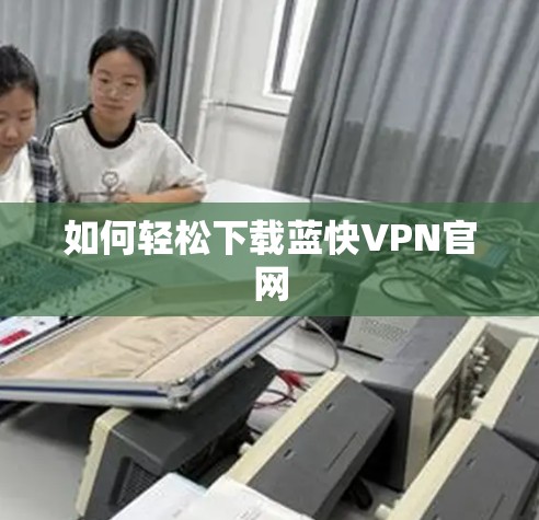 如何轻松下载蓝快VPN官网