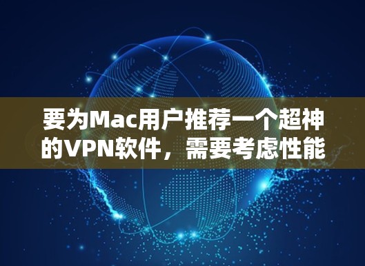 要为Mac用户推荐一个超神的VPN软件，需要考虑性能、安全性、界面友好以及用户可能遇到的常见问题。以下是推荐的几个选项