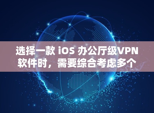 选择一款 iOS 办公厅级VPN软件时，需要综合考虑多个因素，以确保你在使用过程中既安全又高效。以下是对几个主要选项的综合分析