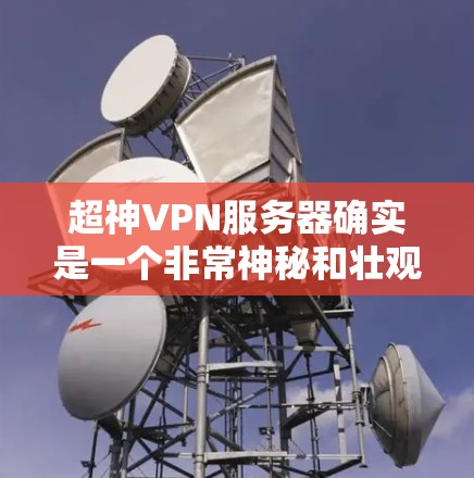 超神VPN服务器确实是一个非常神秘和壮观的概念，但如果你对VPN技术感兴趣，以下是一些关于如何选择和使用超神VPN服务器的建议