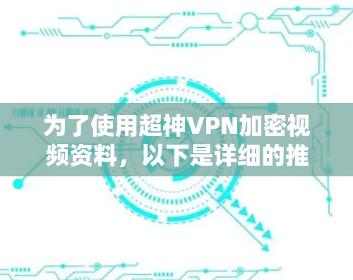 为了使用超神VPN加密视频资料，以下是详细的推荐步骤和建议