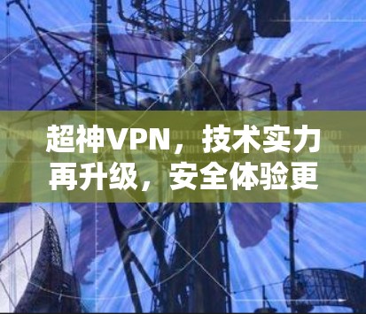 超神VPN，技术实力再升级，安全体验更上一层楼