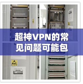 超神VPN的常见问题可能包括以下几种，这些问题通常与服务器配置、用户信息、网络连接、防火墙设置等有关。以下是一些常见的问题及其解决方法