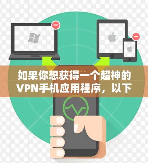 如果你想获得一个超神的VPN手机应用程序，以下是一些推荐，它们都提供极高的安全性、隐私保护和功能，适合家庭使用或需要远程视频会议的用户