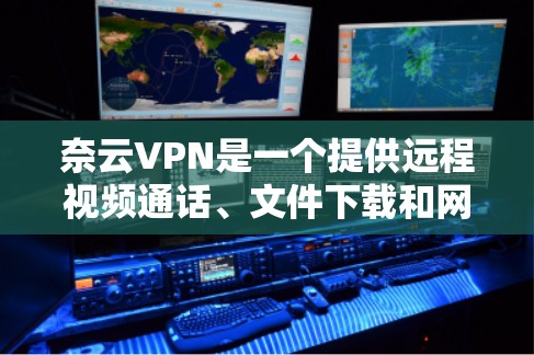 奈云VPN是一个提供远程视频通话、文件下载和网络服务的综合服务，旨在帮助用户访问国外网站和网络资源。以下是一些关于奈云VPN的详细介绍