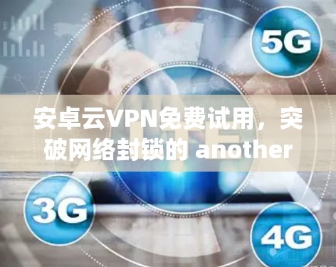 安卓云VPN免费试用，突破网络封锁的 another option