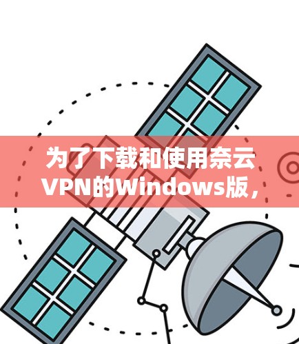为了下载和使用奈云VPN的Windows版，您可以按照以下步骤操作