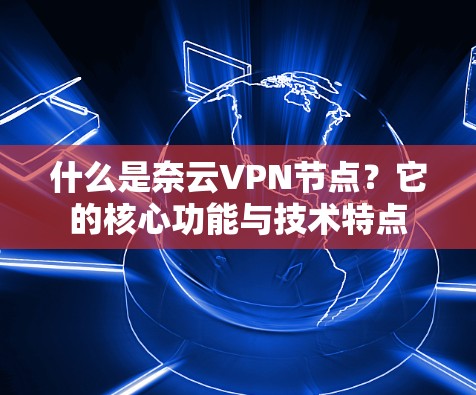 什么是奈云VPN节点？它的核心功能与技术特点