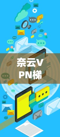 奈云VPN梯子作为一种先进的VPN设备，以其卓越的性能和广泛的支持功能吸引了越来越多的用户。以下是对奈云VPN梯子的系统分析，帮助你全面了解其特点和优势