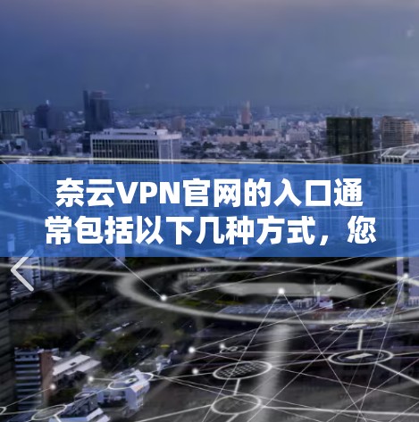 奈云VPN官网的入口通常包括以下几种方式，您可以根据自己的需求选择