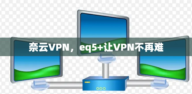 奈云VPN，eq5+让VPN不再难