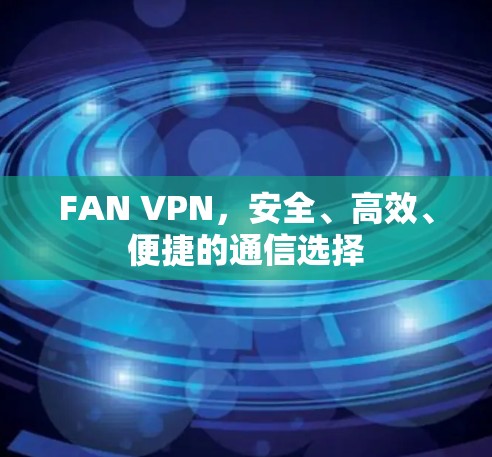 FAN VPN，安全、高效、便捷的通信选择