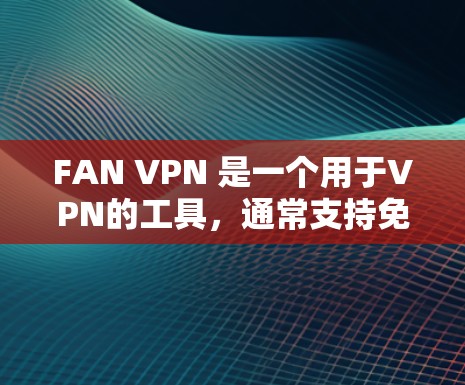 FAN VPN 是一个用于VPN的工具，通常支持免费版的注册和使用。以下是使用FAN VPN免费版的步骤和注意事项