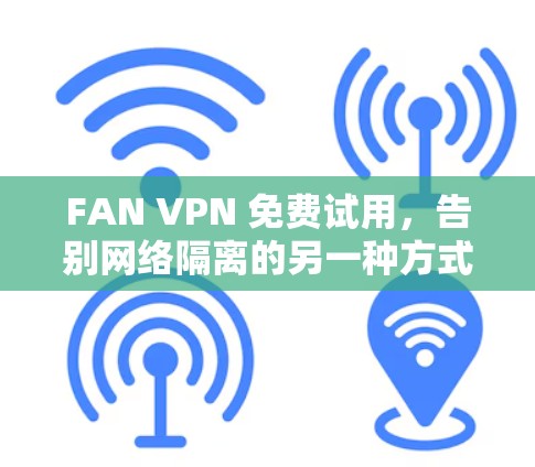 FAN VPN 免费试用，告别网络隔离的另一种方式
