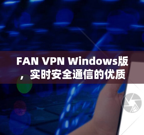 FAN VPN Windows版，实时安全通信的优质解决方案