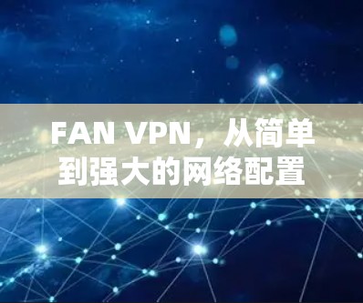 FAN VPN，从简单到强大的网络配置解决方案