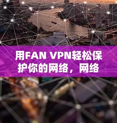 用FAN VPN轻松保护你的网络，网络安全的全能解决方案