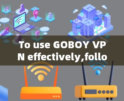 To use GOBOY VPN effectively,follow these organized steps: