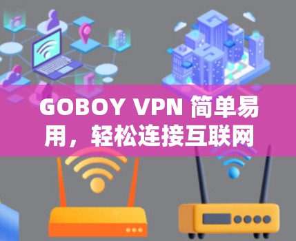 GOBOY VPN 简单易用，轻松连接互联网