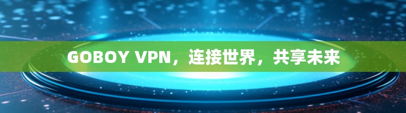 GOBOY VPN，连接世界，共享未来