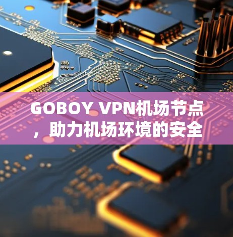 GOBOY VPN机场节点，助力机场环境的安全通信