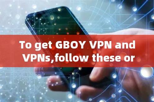 To get GBOY VPN and VPNs,follow these organized steps: