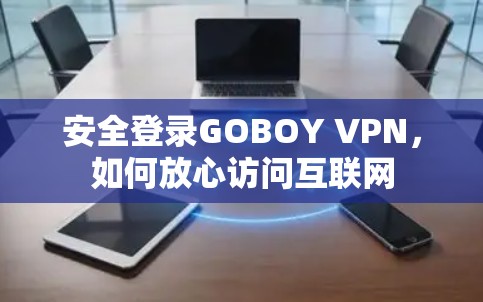 安全登录GOBOY VPN，如何放心访问互联网