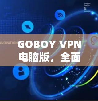 GOBOY VPN电脑版，全面防护与高效通信的完美解决方案