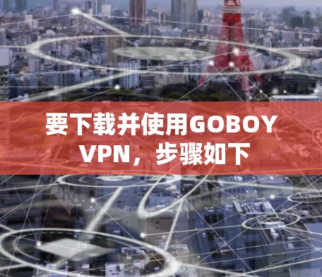 要下载并使用GOBOY VPN，步骤如下