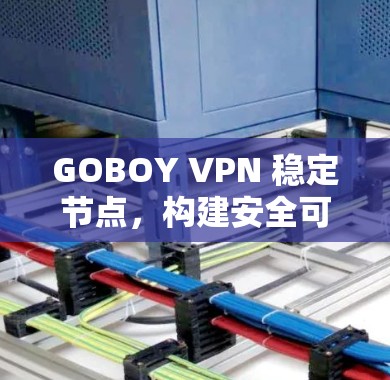 GOBOY VPN 稳定节点，构建安全可靠的网络基础