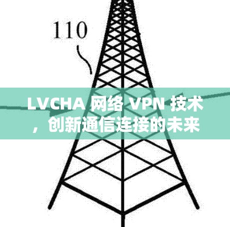 LVCHA 网络 VPN 技术，创新通信连接的未来