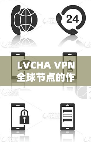 LVCHA VPN全球节点的作用