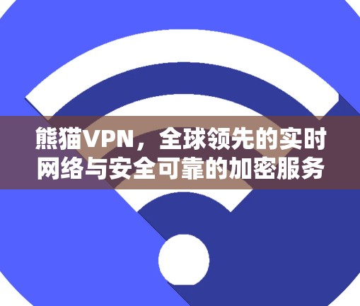 熊猫VPN，全球领先的实时网络与安全可靠的加密服务