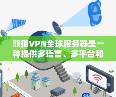 熊猫VPN全球服务器是一种提供多语言、多平台和24小时在线的网络服务，旨在让用户在世界各地的服务器上进行视频通话、文件传输等。以下是其主要特点和优势的总结