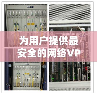 为用户提供最安全的网络VPN体验