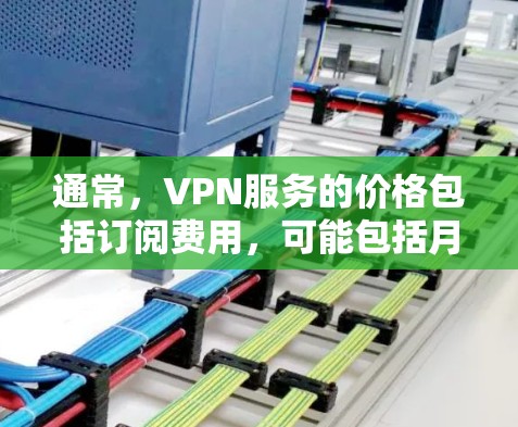 通常，VPN服务的价格包括订阅费用，可能包括月费用或年费。例如，一些付费VPN服务的价格可能在每月 1-2 美元到 1 美元不等，具体价格取决于服务提供商、地区和使用功能