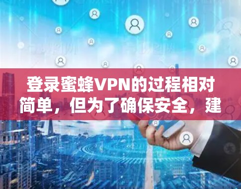 登录蜜蜂VPN的过程相对简单，但为了确保安全，建议以下步骤