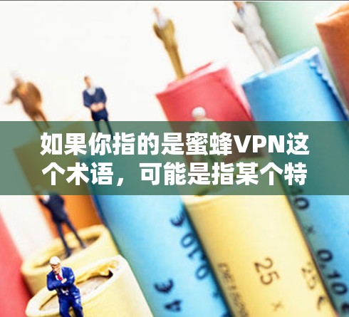 如果你指的是蜜蜂VPN这个术语，可能是指某个特定的VPN服务，但没有明确的上下文，很难准确回答。如果你指的是Vi Traffic，以下是一些信息