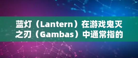 蓝灯（Lantern）在游戏鬼灭之刃（Gambas）中通常指的是辅助技能或辅助能力，其具体含义和作用会根据游戏版本有所不同。以下是关于鬼灭之刃最新版本中蓝灯（Lantern）的详细信息