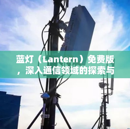 蓝灯（Lantern）免费版，深入通信领域的探索与应用