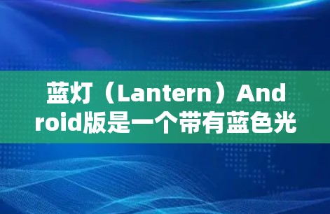 蓝灯（Lantern）Android版是一个带有蓝色光芒的Android应用，通常用于游戏、simulate 或其他需要提示或视觉效果的应用。以下是一个简单的蓝灯实现方案