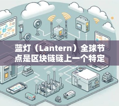 蓝灯（Lantern）全球节点是区块链链上一个特定的社区，专注于交易、收藏和社区治理。以下是对蓝灯全球节点的详细分析