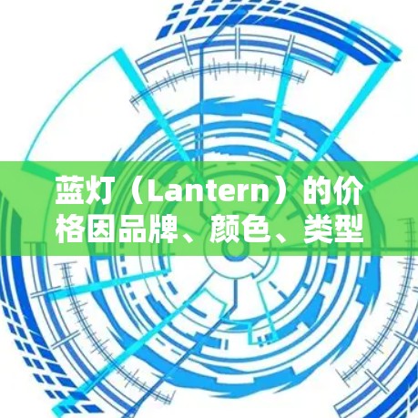 蓝灯（Lantern）的价格因品牌、颜色、类型和使用场景而异。以下是一些常见的蓝灯价格范围