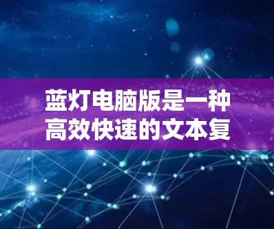 蓝灯电脑版是一种高效快速的文本复制工具，适合处理大量文档。以下是使用蓝灯电脑版的详细步骤和注意事项