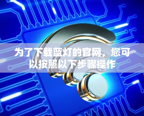 为了下载蓝灯的官网，您可以按照以下步骤操作