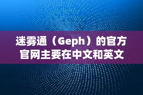 迷雾通（Geph）的官方官网主要在中文和英文网站上，但访问时应通过可靠的来源，如可靠的科技网站或可靠的教育机构的资源，以确保信息的准确性。以下是详细的步骤和信息