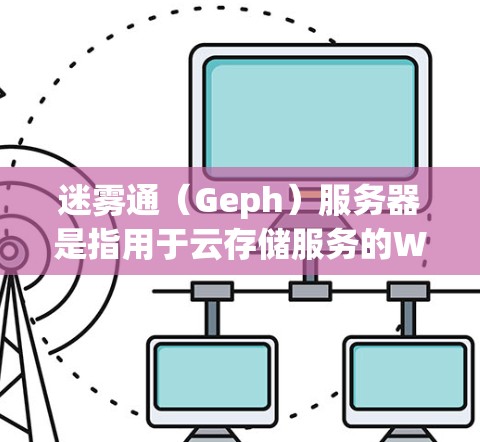 迷雾通（Geph）服务器是指用于云存储服务的Web版应用程序，提供多种文件格式，如图片、文档、视频等，支持本地存储和云端分享。以下是关于迷雾通服务器的详细信息