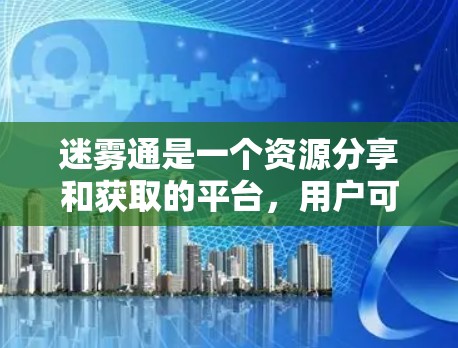迷雾通是一个资源分享和获取的平台，用户可以通过其中的优惠活动获取更多的资源。以下是一些可能的迷雾通优惠类型和注意事项