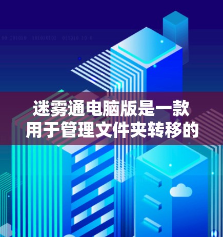 迷雾通电脑版是一款用于管理文件夹转移的软件，主要用于用户处理文件夹之间的转移和管理。以下是详细的使用指南和详细的步骤说明